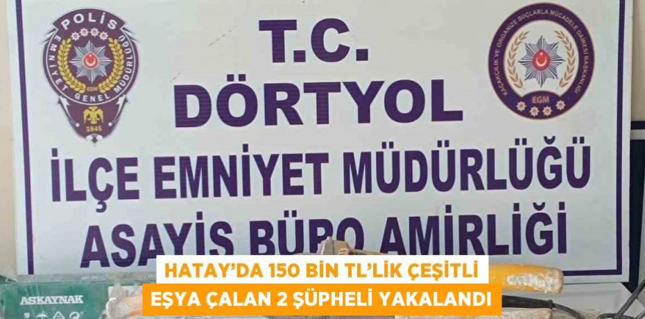 HATAY’DA 150 BİN TL’LİK ÇEŞİTLİ EŞYA ÇALAN 2 ŞÜPHELİ YAKALANDI