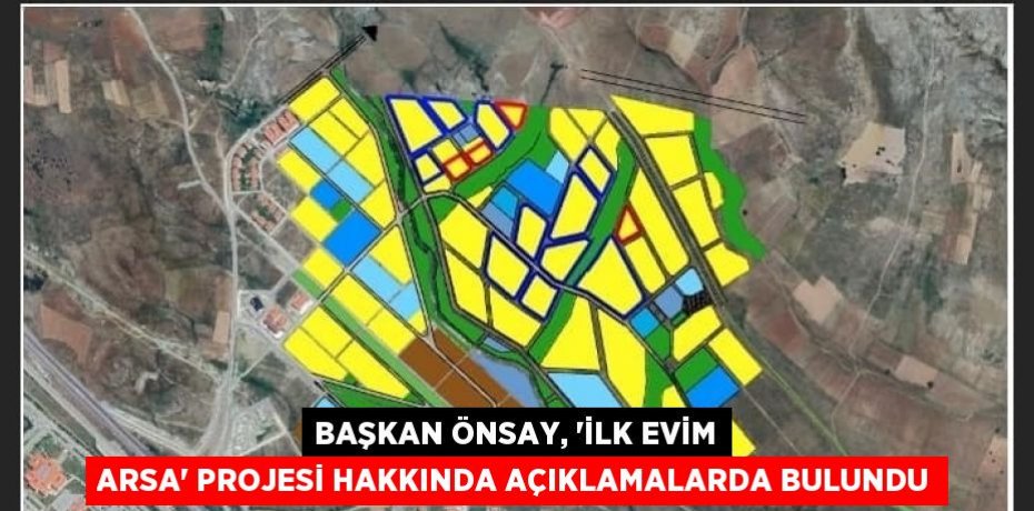 BAŞKAN ÖNSAY, 'İLK EVİM ARSA' PROJESİ HAKKINDA AÇIKLAMALARDA BULUNDU