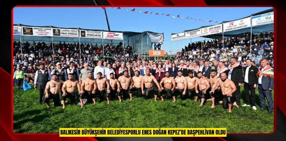 BALIKESİR BÜYÜKŞEHİR BELEDİYESPORLU ENES DOĞAN KEPEZ’DE BAŞPEHLİVAN OLDU
