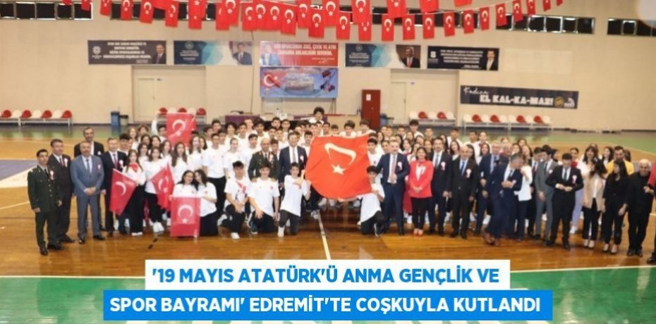 ‘19 MAYIS ATATÜRK’Ü ANMA GENÇLİK VE SPOR BAYRAMI’ EDREMİT’TE COŞKUYLA KUTLANDI