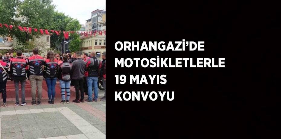 ORHANGAZİ’DE MOTOSİKLETLERLE 19 MAYIS KONVOYU