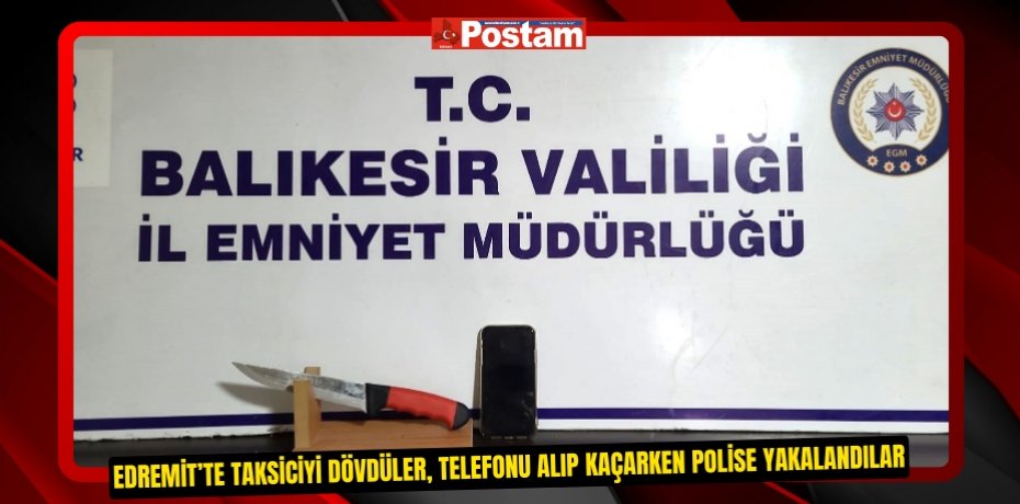 Edremit’te taksiciyi dövdüler, telefonu alıp kaçarken polise yakalandılar  