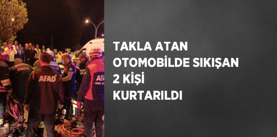 TAKLA ATAN OTOMOBİLDE SIKIŞAN 2 KİŞİ KURTARILDI
