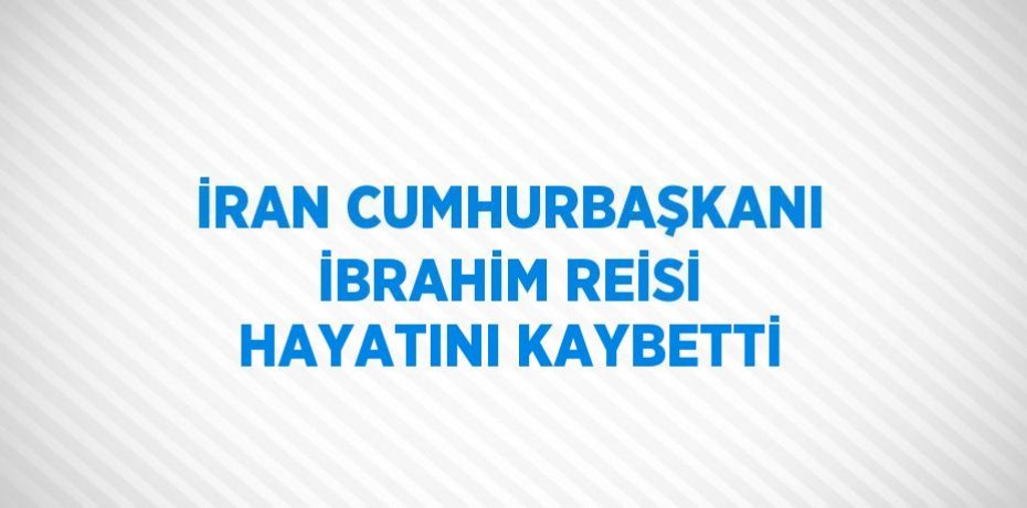 İRAN CUMHURBAŞKANI İBRAHİM REİSİ HAYATINI KAYBETTİ