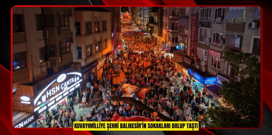 KUVAYIMİLLİYE ŞEHRİ BALIKESİR'İN SOKAKLARI DOLUP TAŞTI