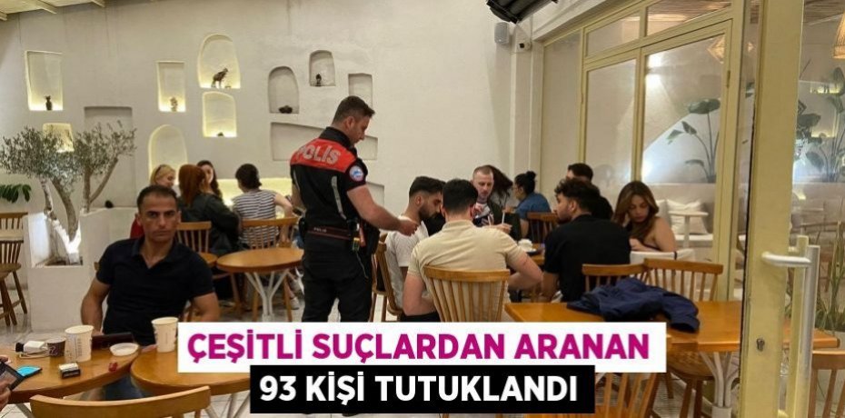 Çeşitli suçlardan aranan 93 kişi tutuklandı