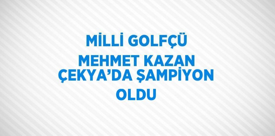 MİLLİ GOLFÇÜ MEHMET KAZAN ÇEKYA’DA ŞAMPİYON OLDU