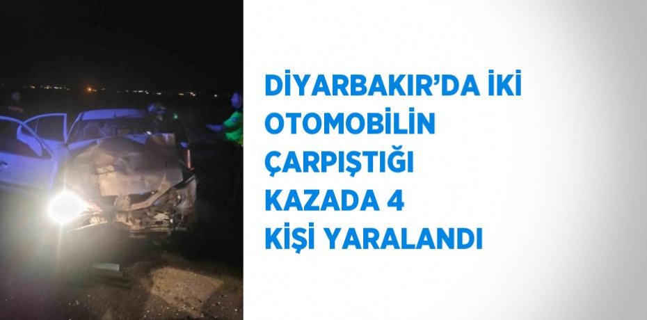 DİYARBAKIR’DA İKİ OTOMOBİLİN ÇARPIŞTIĞI KAZADA 4 KİŞİ YARALANDI