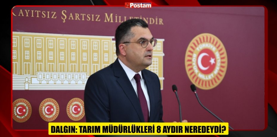 DALGIN: TARIM MÜDÜRLÜKLERİ 8 AYDIR NEREDEYDİ?