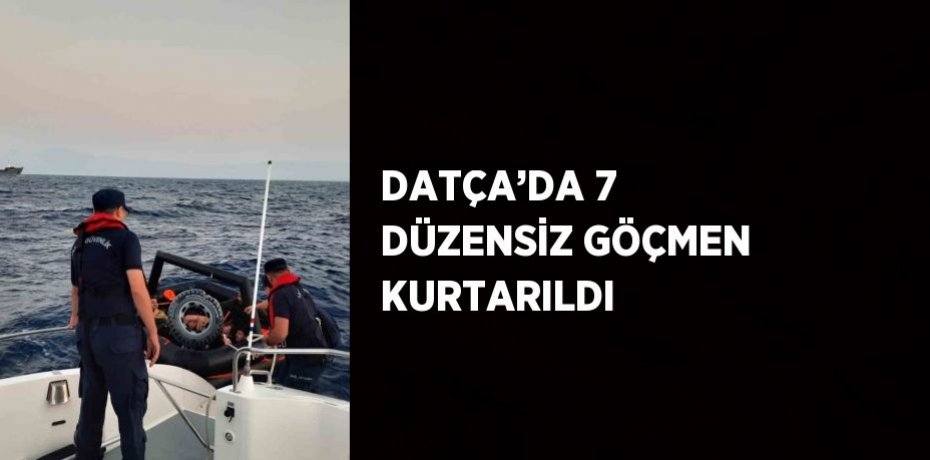 DATÇA’DA 7 DÜZENSİZ GÖÇMEN KURTARILDI