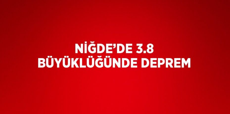 NİĞDE’DE 3.8 BÜYÜKLÜĞÜNDE DEPREM