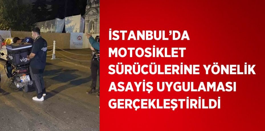 İSTANBUL’DA MOTOSİKLET SÜRÜCÜLERİNE YÖNELİK ASAYİŞ UYGULAMASI GERÇEKLEŞTİRİLDİ