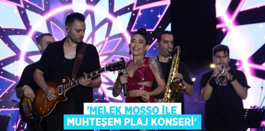 “MELEK MOSSO İLE MUHTEŞEM PLAJ KONSERİ”