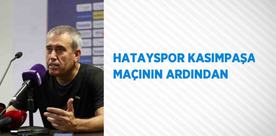 HATAYSPOR KASIMPAŞA MAÇININ ARDINDAN