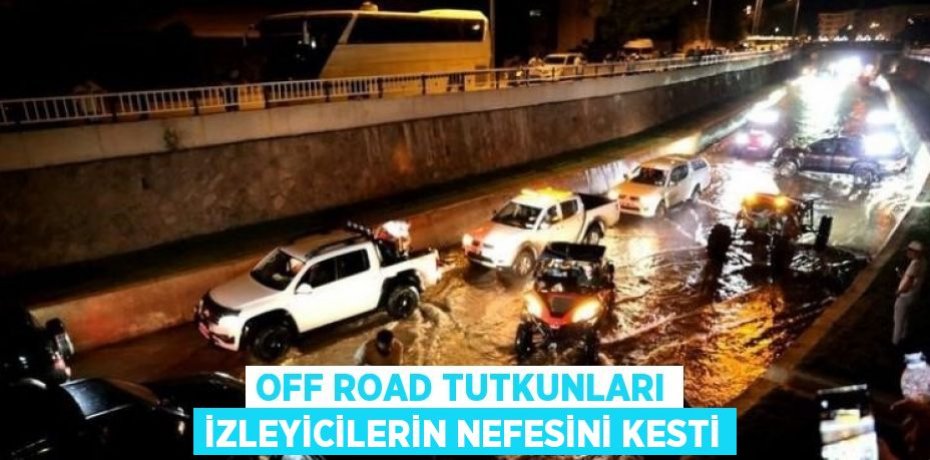 OFF ROAD TUTKUNLARI İZLEYİCİLERİN NEFESİNİ KESTİ