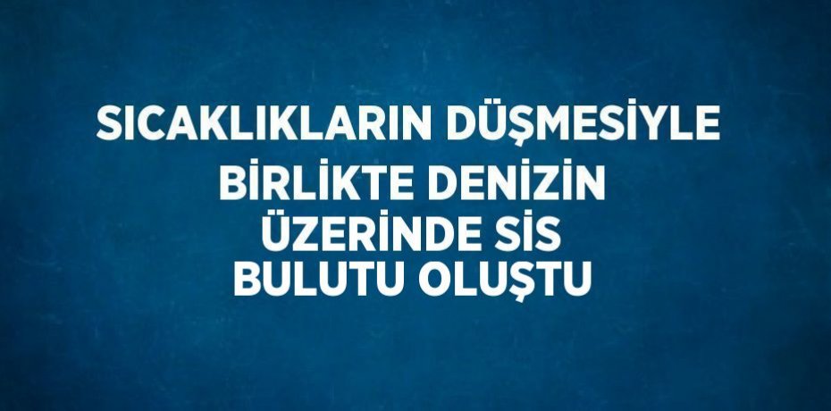 SICAKLIKLARIN DÜŞMESİYLE BİRLİKTE DENİZİN ÜZERİNDE SİS BULUTU OLUŞTU