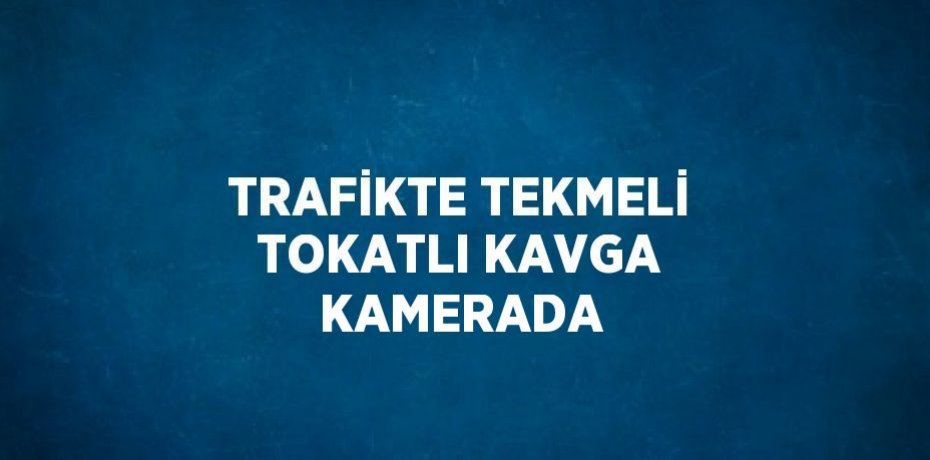 TRAFİKTE TEKMELİ TOKATLI KAVGA KAMERADA