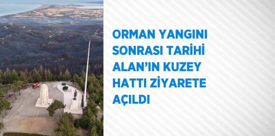 ORMAN YANGINI SONRASI TARİHİ ALAN’IN KUZEY HATTI ZİYARETE AÇILDI