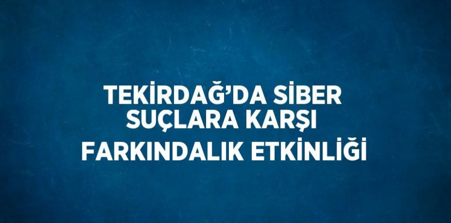 TEKİRDAĞ’DA SİBER SUÇLARA KARŞI FARKINDALIK ETKİNLİĞİ