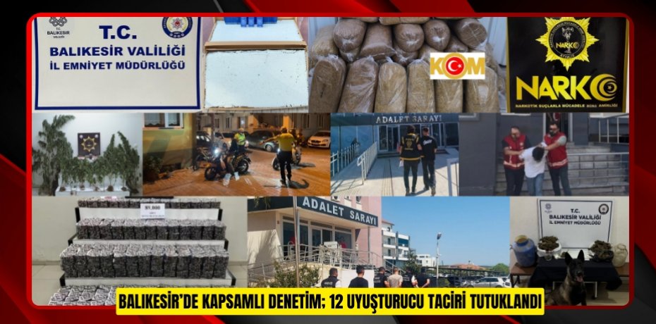 BALIKESİR’DE KAPSAMLI DENETİM; 12 UYUŞTURUCU TACİRİ TUTUKLANDI