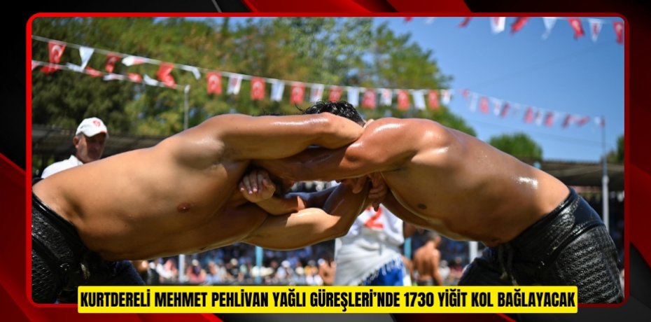 KURTDERELİ MEHMET PEHLİVAN YAĞLI GÜREŞLERİ’NDE 1730 YİĞİT KOL BAĞLAYACAK