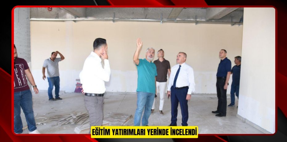 EĞİTİM YATIRIMLARI YERİNDE İNCELENDİ