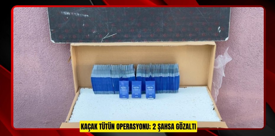 Kaçak tütün operasyonu; 2 şahsa gözaltı