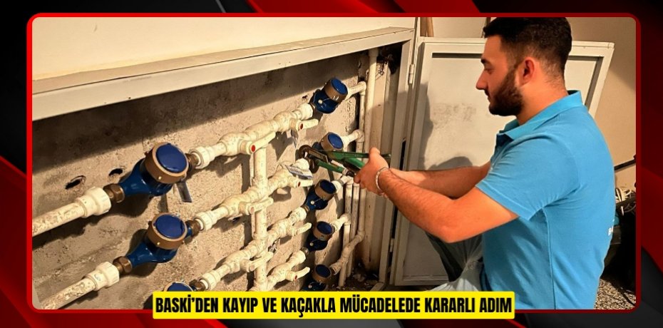 BASKİ’DEN KAYIP VE KAÇAKLA MÜCADELEDE KARARLI ADIM