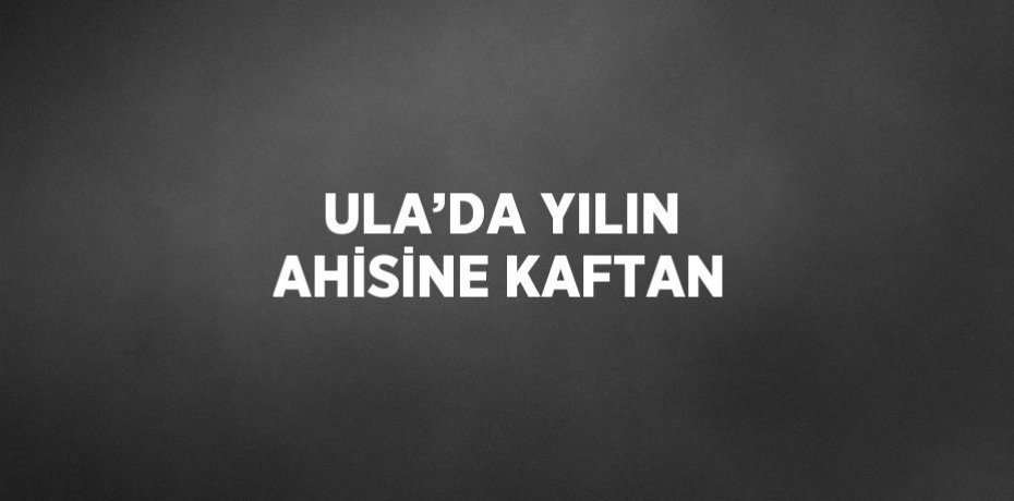ULA’DA YILIN AHİSİNE KAFTAN