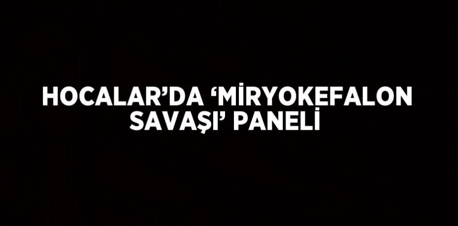 HOCALAR’DA ‘MİRYOKEFALON SAVAŞI’ PANELİ