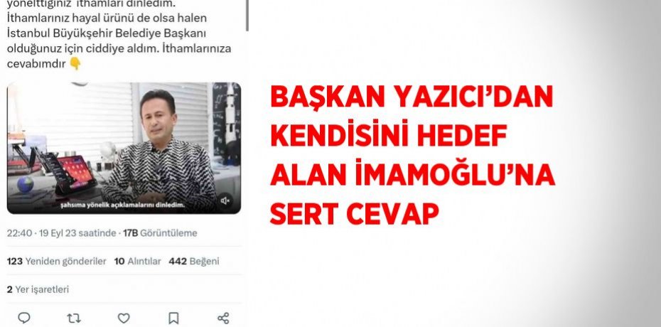 BAŞKAN YAZICI’DAN KENDİSİNİ HEDEF ALAN İMAMOĞLU’NA SERT CEVAP