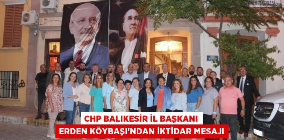 CHP BALIKESİR İL BAŞKANI ERDEN KÖYBAŞI'NDAN İKTİDAR MESAJI