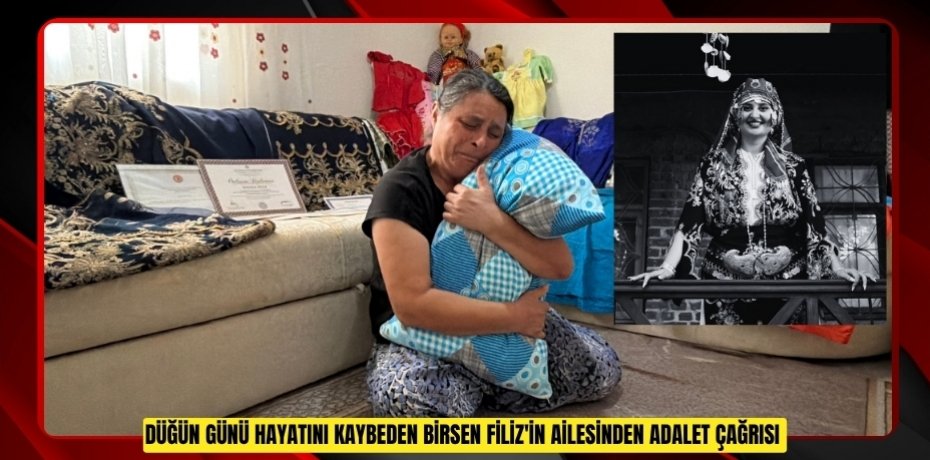 Düğün günü hayatını kaybeden Birsen Filiz'in ailesinden adalet çağrısı  