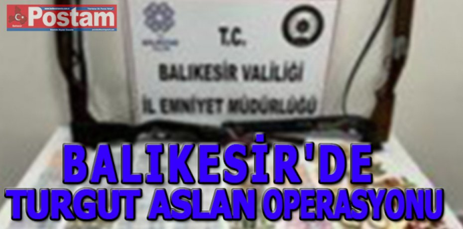 BALIKESİR'DE TURGUT ASLAN OPERASYONU