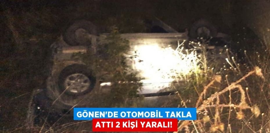 GÖNEN'DE OTOMOBİL TAKLA ATTI 2 KİŞİ YARALI!