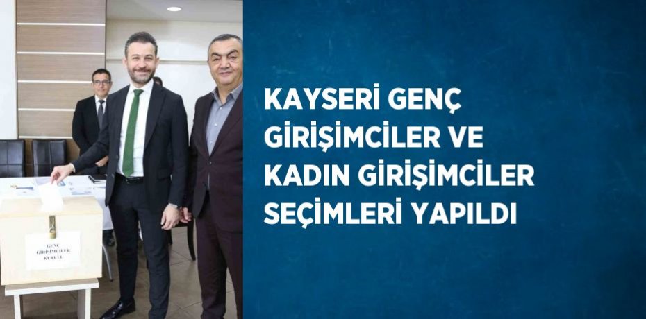 KAYSERİ GENÇ GİRİŞİMCİLER VE KADIN GİRİŞİMCİLER SEÇİMLERİ YAPILDI