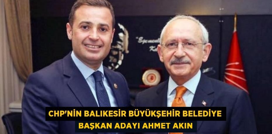 CHP’NİN BALIKESİR BÜYÜKŞEHİR BELEDİYE BAŞKAN ADAYI AHMET AKIN
