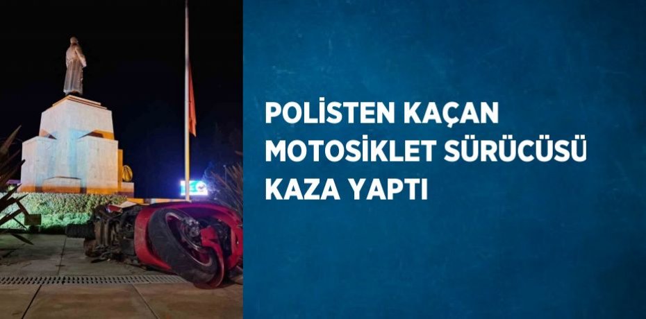 POLİSTEN KAÇAN MOTOSİKLET SÜRÜCÜSÜ KAZA YAPTI