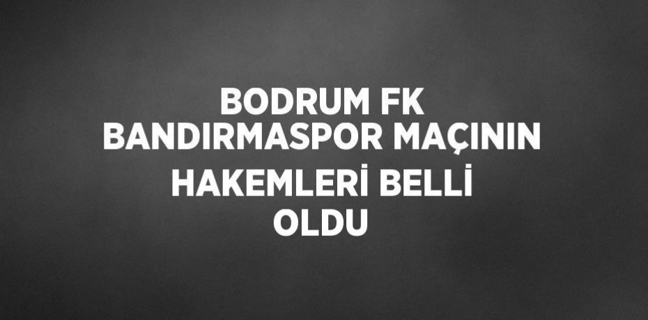 BODRUM FK BANDIRMASPOR MAÇININ HAKEMLERİ BELLİ OLDU