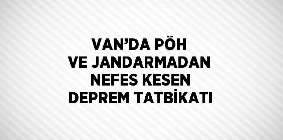 VAN’DA PÖH VE JANDARMADAN NEFES KESEN DEPREM TATBİKATI