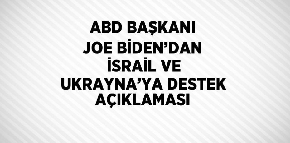 ABD BAŞKANI JOE BİDEN’DAN İSRAİL VE UKRAYNA’YA DESTEK AÇIKLAMASI