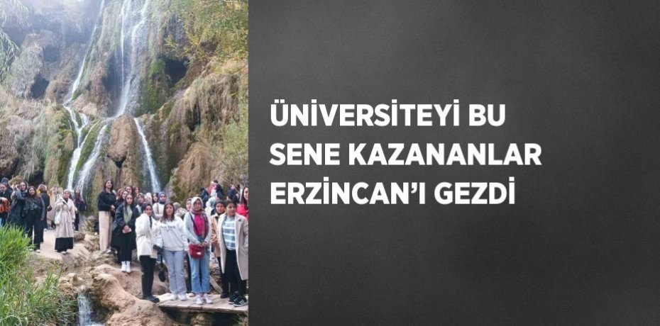 ÜNİVERSİTEYİ BU SENE KAZANANLAR ERZİNCAN’I GEZDİ