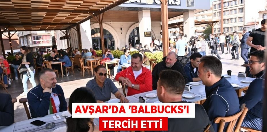 AVŞAR’DA ‘BALBUCKS’I TERCİH ETTİ