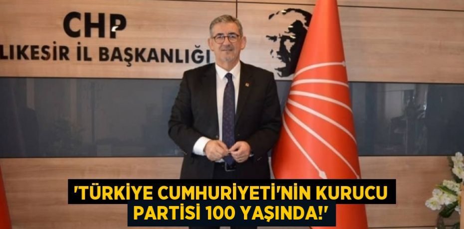 'Türkiye Cumhuriyeti'nin kurucu partisi 100 yaşında!'