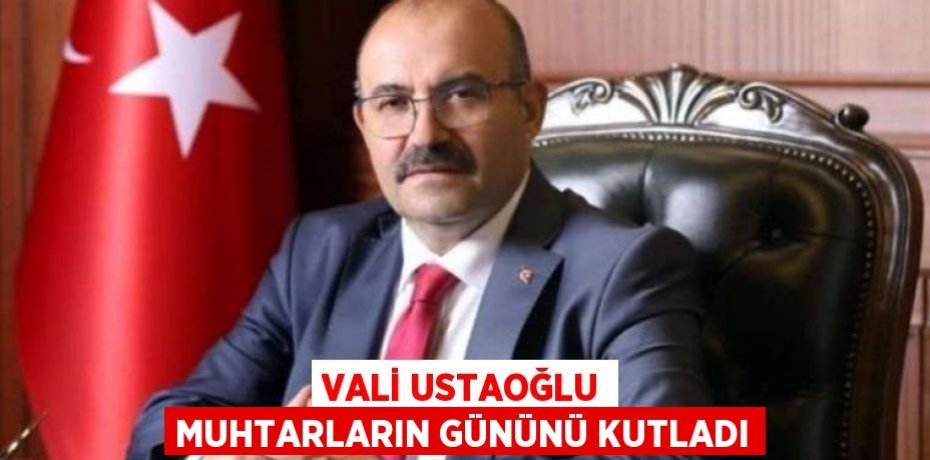 VALİ USTAOĞLU MUHTARLARIN GÜNÜNÜ KUTLADI