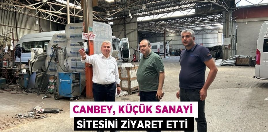 CANBEY, KÜÇÜK SANAYİ SİTESİNİ ZİYARET ETTİ