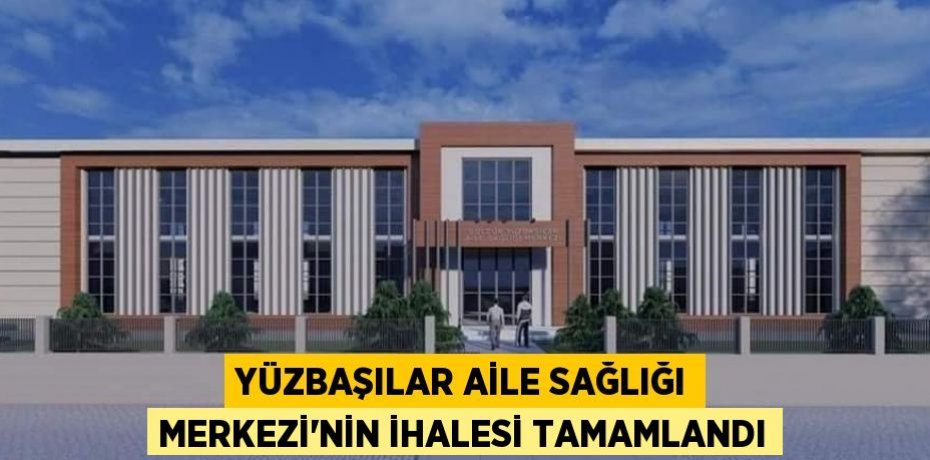YÜZBAŞILAR AİLE SAĞLIĞI MERKEZİ’NİN İHALESİ TAMAMLANDI