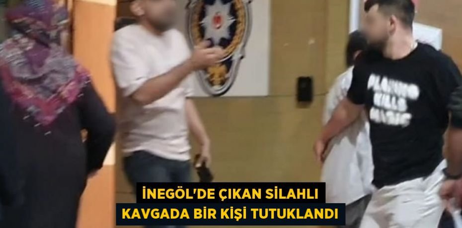 İNEGÖL’DE ÇIKAN SİLAHLI KAVGADA BİR KİŞİ TUTUKLANDI