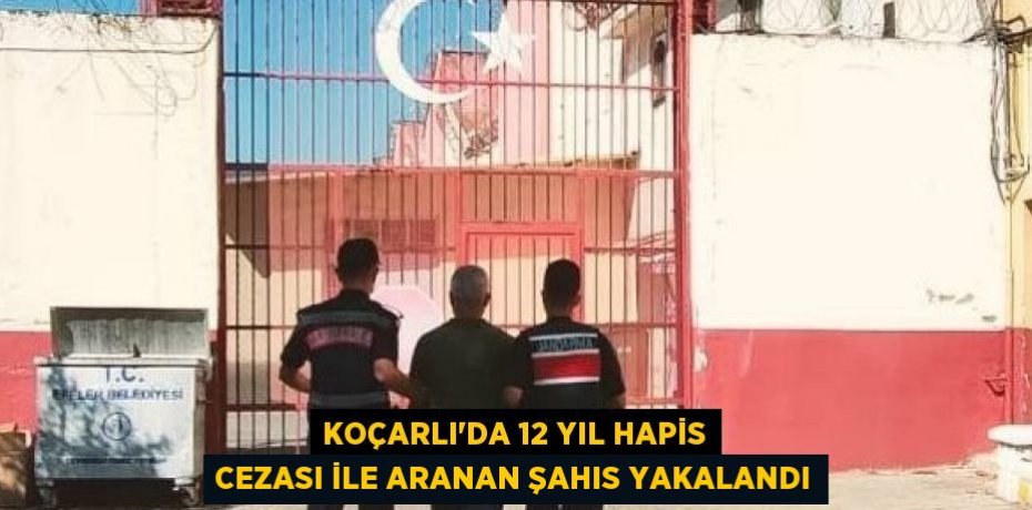 KOÇARLI’DA 12 YIL HAPİS CEZASI İLE ARANAN ŞAHIS YAKALANDI