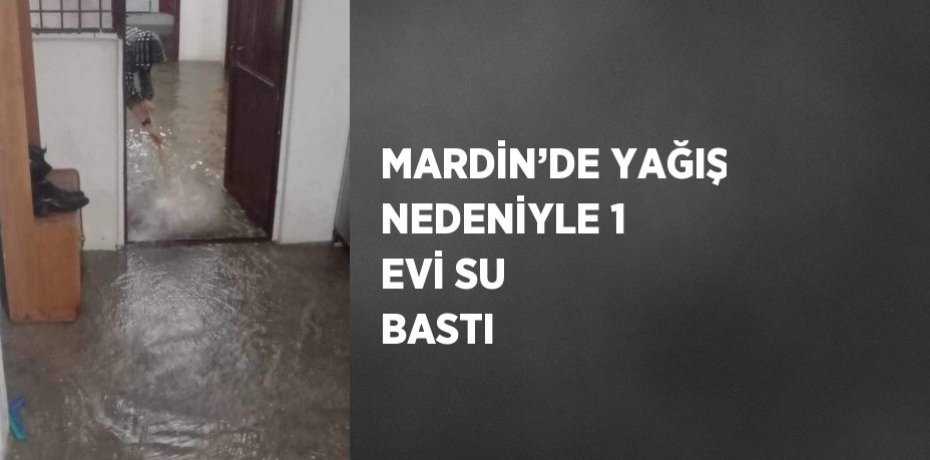 MARDİN’DE YAĞIŞ NEDENİYLE 1 EVİ SU BASTI